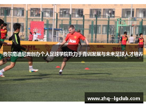 费尔南迪尼奥创办个人足球学院致力于青训发展与未来足球人才培养